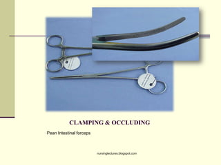 CLAMPING & OCCLUDING
•Pean Intestinal forceps
nursinglectures.blogspot.com
 