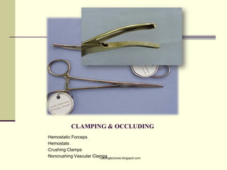 CLAMPING & OCCLUDING
•Hemostatic Forceps
•Hemostats
•Crushing Clamps
•Noncrushing Vascular Clampsnursinglectures.blogspot.com
 
