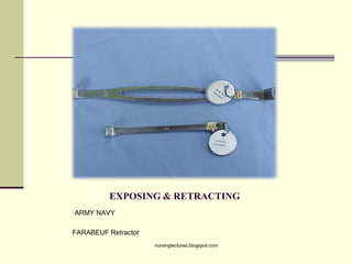 EXPOSING & RETRACTING
•ARMY NAVY
FARABEUF Retractor
nursinglectures.blogspot.com
 