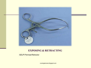 EXPOSING & RETRACTING
•GELPI Perineal Retractor
nursinglectures.blogspot.com
 