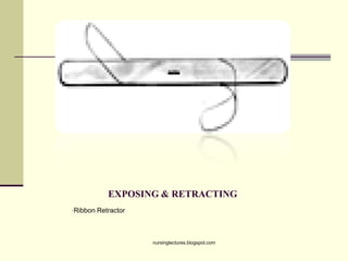 EXPOSING & RETRACTING
•Ribbon Retractor
nursinglectures.blogspot.com
 