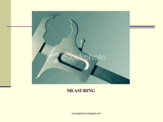 MEASURING
nursinglectures.blogspot.com
 