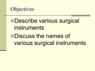 Objectives
Describe various surgical
instruments
Discuss the names of
various surgical instruments
 