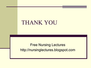 THANK YOU
Free Nursing Lectures
http://nursinglectures.blogspot.com
 