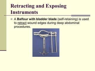  A Balfour with bladder blade (self-retaining) is used
to retract wound edges during deep abdominal
procedures.
Retracting and Exposing
Instruments
 