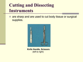 Cutting and Dissecting
Instruments
 are sharp and are used to cut body tissue or surgical
supplies.
Knife Handle, Scissors
(left to right)
 