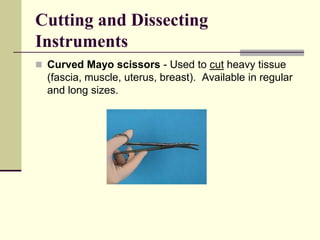 Curved Mayo scissors - Used to cut heavy tissue
(fascia, muscle, uterus, breast). Available in regular
and long sizes.
Cutting and Dissecting
Instruments
 
