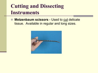  Metzenbaum scissors - Used to cut delicate
tissue. Available in regular and long sizes.
Cutting and Dissecting
Instruments
 