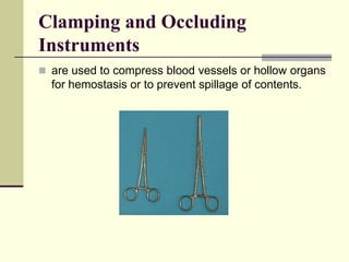  are used to compress blood vessels or hollow organs
for hemostasis or to prevent spillage of contents.
Clamping and Occluding
Instruments
 