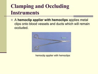  A hemoclip applier with hemoclips applies metal
clips onto blood vessels and ducts which will remain
occluded.
hemoclip applier with hemoclips
Clamping and Occluding
Instruments
 