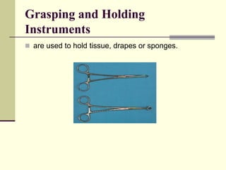 Grasping and Holding
Instruments
 are used to hold tissue, drapes or sponges.
 