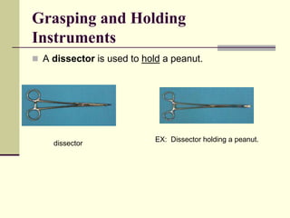  A dissector is used to hold a peanut.
Grasping and Holding
Instruments
dissector
EX: Dissector holding a peanut.
 