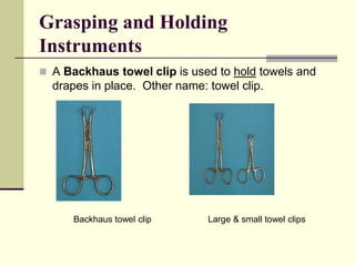  A Backhaus towel clip is used to hold towels and
drapes in place. Other name: towel clip.
Backhaus towel clip Large & small towel clips
Grasping and Holding
Instruments
 