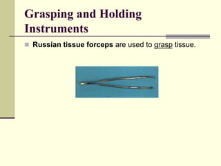  Russian tissue forceps are used to grasp tissue.
Grasping and Holding
Instruments
 