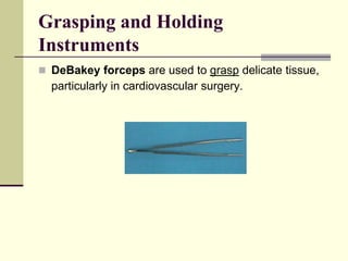  DeBakey forceps are used to grasp delicate tissue,
particularly in cardiovascular surgery.
Grasping and Holding
Instruments
 