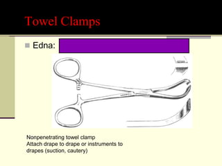 Towel Clamps
 Edna:
Nonpenetrating towel clamp
Attach drape to drape or instruments to
drapes (suction, cautery)
 
