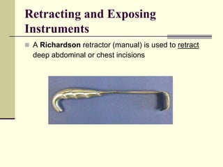 A Richardson retractor (manual) is used to retract
deep abdominal or chest incisions
Retracting and Exposing
Instruments
 