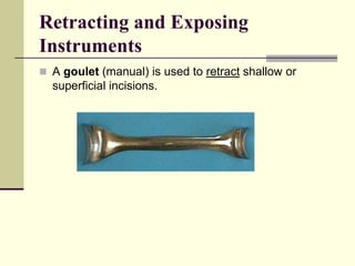 Retracting and Exposing
Instruments
 A goulet (manual) is used to retract shallow or
superficial incisions.
 