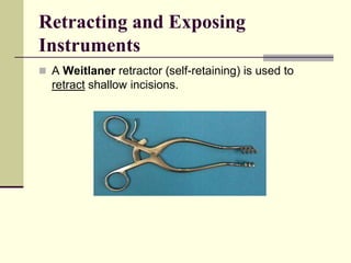  A Weitlaner retractor (self-retaining) is used to
retract shallow incisions.
Retracting and Exposing
Instruments
 