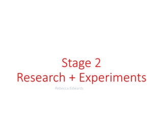 Stage 2
Research + Experiments
Rebecca Edwards
 