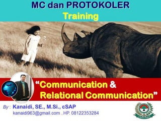 “Communication &
Relational Communication”
MC dan PROTOKOLER
Training
By : Kanaidi, SE., M.Si., cSAP
kanaidi963@gmail.com ..HP. 08122353284
 