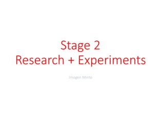 Stage 2
Research + Experiments
Imogen Minto
 