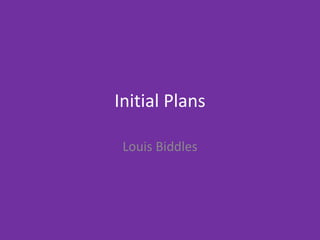 Initial Plans
Louis Biddles
 