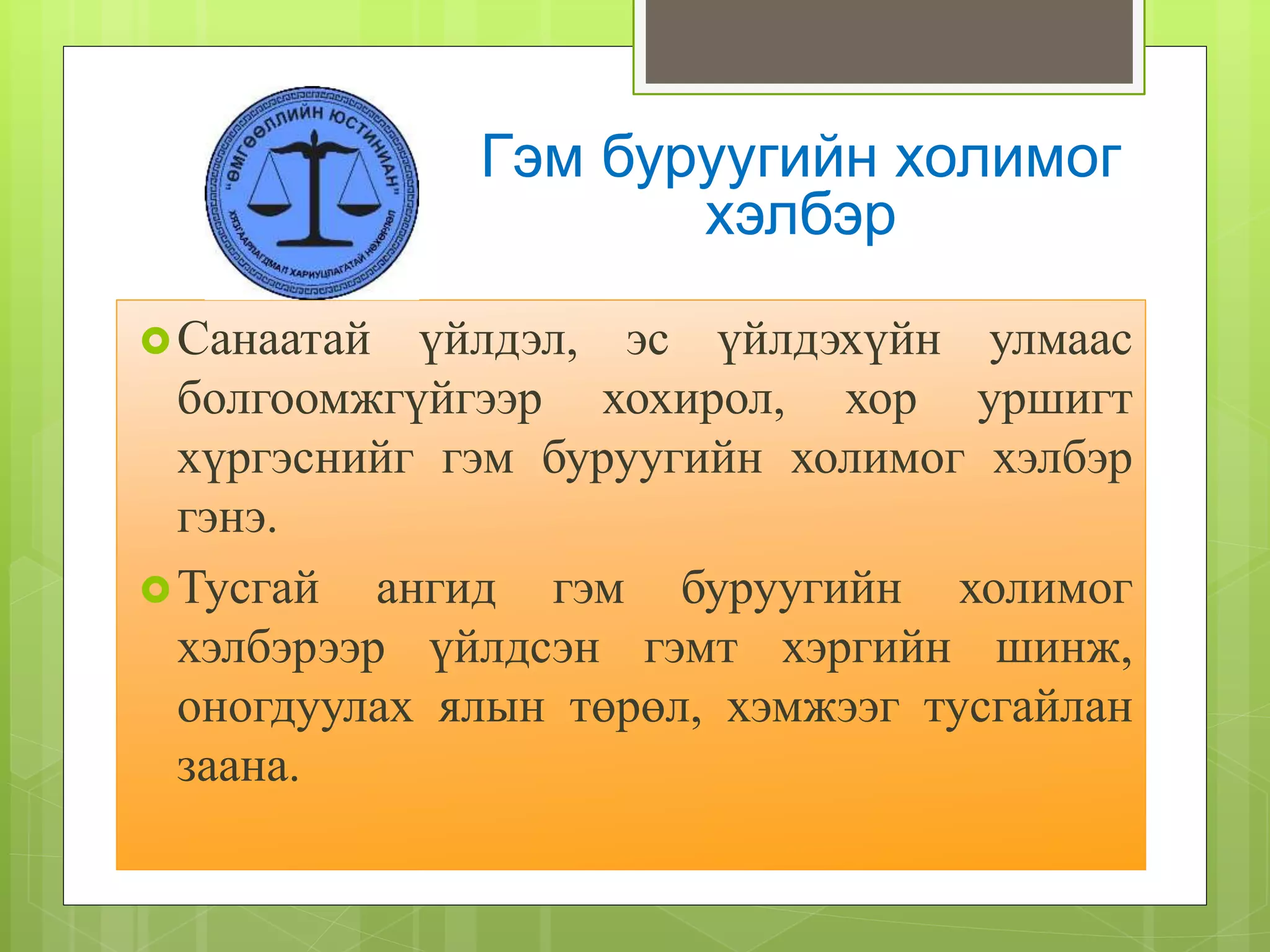 Санаатай үйлдэл, эс үйлдэхүйн улмаас
болгоомжгүйгээр хохирол, хор уршигт
хүргэснийг гэм буруугийн холимог хэлбэр
гэнэ.
Тусгай ангид гэм буруугийн холимог
хэлбэрээр үйлдсэн гэмт хэргийн шинж,
оногдуулах ялын төрөл, хэмжээг тусгайлан
заана.
Гэм буруугийн холимог
хэлбэр
 