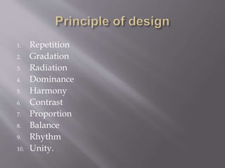1. Repetition
2. Gradation
3. Radiation
4. Dominance
5. Harmony
6. Contrast
7. Proportion
8. Balance
9. Rhythm
10. Unity.
 