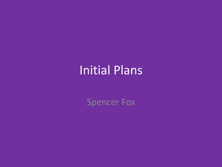 Initial Plans
Spencer Fox
 