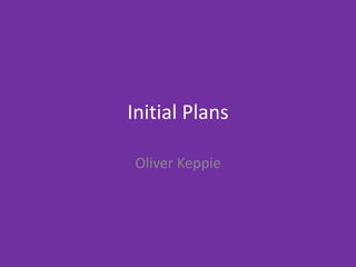 Initial Plans
Oliver Keppie
 