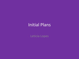 Initial Plans
Leticia Lopes
 