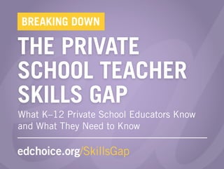 THE PRIVATE
SCHOOL TEACHER
SKILLS GAP
edchoice.org/SkillsGap
BREAKING DOWN
What K–12 Private School Educators Know
and What They Need to Know
 