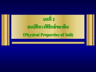 บทที่ 2
สมบัติทางฟิสิกส์ของดิน
(Physical Properties of Soil)
 