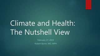 Climate and Health:
The Nutshell View
February 27, 2019
Robert Byron, MD, MPH
 