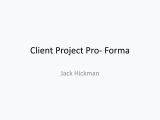 Client Project Pro- Forma
Jack Hickman
 