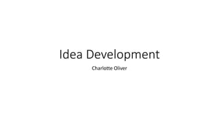 Idea Development
Charlotte Oliver
 