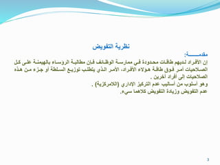 ‫التفويض‬ ‫نظرية‬
‫مقدمــــــــة‬:
‫رل‬‫ر‬ ‫ر‬‫ر‬ ‫ع‬ ‫رة‬‫ر‬‫مالايمن‬ ‫را‬‫ر‬ ‫الرك‬ ‫رة‬‫ر‬‫متالم‬ ‫رءن‬‫ر‬‫ف‬ ‫راال‬‫ر‬‫الوظ‬ ‫رة‬‫ر‬ ‫ممار‬ ‫رل‬‫ر‬‫ف‬ ‫ردودر‬‫ر‬‫مف‬ ‫راد‬‫ر‬‫تام‬ ‫ردياق‬‫ر‬‫ل‬ ‫رراد‬‫ر‬‫األف‬ ‫إن‬
‫رل‬‫ر‬‫ر‬ ‫رن‬‫ر‬‫م‬ ‫رم‬‫ر‬ ‫رو‬ ‫تة‬ ‫ر‬‫ر‬ ‫ال‬ ‫رذ‬‫ر‬‫تومي‬ ‫رج‬‫ر‬ ‫يتت‬ ‫رلس‬‫ر‬‫ال‬ ‫رر‬‫ر‬‫األم‬ ‫ررادي‬‫ر‬‫األف‬ ‫رك‬‫ر‬‫ر‬ ‫رة‬‫ر‬‫تام‬ ‫رو‬‫ر‬‫ف‬ ‫رر‬‫ر‬‫رم‬ ‫ريفياد‬‫ر‬‫الص‬
‫آخرين‬ ‫رفراد‬ ‫إل‬ ‫الصيفياد‬.
‫اإلدارس‬ ‫يم‬ ‫التر‬ ‫عدق‬ ‫اليج‬ ‫ر‬ ‫من‬ ‫وج‬ ‫ر‬ ‫ورو‬(‫مية‬ ‫اليمر‬. )
‫ل‬ ‫يرما‬ ‫التفويض‬ ‫وميادر‬ ‫التفويض‬ ‫عدق‬.
3
 