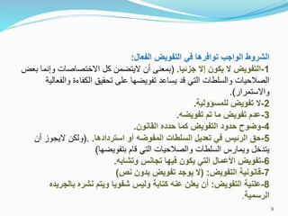 ‫الفعال‬ ‫التفويض‬ ‫فل‬ ‫توافررا‬ ‫ج‬ ‫الوا‬ ‫الاروت‬:
1-‫مايا‬ ‫إ‬ ‫ون‬ ‫ي‬ ‫التفويض‬.(‫و‬ ‫االختصاصات‬ ‫كل‬ ‫اليتحمن‬ ‫أن‬ ‫بمعنى‬‫بعض‬ ‫إنما‬
‫وا‬ ‫الكفاظة‬ ‫تحقيق‬ ‫على‬ ‫تفويحها‬ ‫يساعد‬ ‫قد‬ ‫التي‬ ‫والسلطات‬ ‫الصالحيات‬‫لفعالية‬
‫واالستمرار‬.)
2-‫كولية‬ ‫م‬ ‫ل‬ ‫تفويض‬.
3-‫تفويضا‬ ‫تق‬ ‫ما‬ ‫تفويض‬ ‫عدق‬.
4-‫القانون‬ ‫فدد‬ ‫ما‬ ‫التفويض‬ ‫فدود‬ ‫وضوح‬.
5-‫تردادرا‬ ‫ا‬ ‫رو‬ ‫المفوضا‬ ‫تاد‬ ‫ال‬ ‫تعديل‬ ‫فل‬ ‫الرايس‬ ‫فق‬.(.‫أ‬ ‫اليجوز‬ ‫ولكن‬‫ن‬
‫بتفويحها‬ ‫قام‬ ‫التي‬ ‫والصالحيات‬ ‫السلطات‬ ‫ويمارس‬ ‫يتدخل‬)
6-‫وتااما‬ ‫انس‬ ‫ت‬ ‫فياا‬ ‫ون‬ ‫ي‬ ‫التل‬ ‫األعمال‬ ‫تفويض‬.
7-‫التفويض‬ ‫مانونية‬( :‫نص‬ ‫مدون‬ ‫تفويض‬ ‫د‬ ‫يو‬)
8-‫التفويض‬ ‫نية‬ ‫ع‬:‫نار‬ ‫ويتق‬ ‫افويا‬ ‫وليس‬ ‫تامة‬ ‫عنا‬ ‫ن‬ ‫يع‬ ‫رن‬‫مال‬‫ريد‬
‫مية‬ ‫الر‬.
9
 