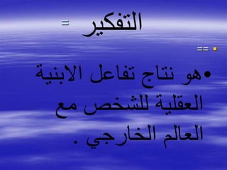 =
==
‫التفكير‬
•‫االبنية‬ ‫تفاعل‬ ‫نتاج‬ ‫هو‬
‫مع‬ ‫للشخص‬ ‫العقلية‬
‫الخارجي‬ ‫العالم‬.
 