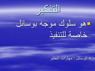 ‫التفكير‬
‫بوسائل‬ ‫موجه‬ ‫سلوك‬ ‫هو‬
‫للتنفيذ‬ ‫خاصة‬
‫الوسائل‬:‫التفكير‬ ‫مهارات‬
 