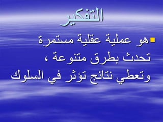 ‫التفكير‬
‫مستمرة‬ ‫عقلية‬ ‫عملية‬ ‫هو‬
، ‫متنوعة‬ ‫بطرق‬ ‫تحدث‬
‫ال‬ ‫في‬ ‫تؤثر‬ ‫نتائج‬ ‫وتعطي‬‫سلوك‬
 