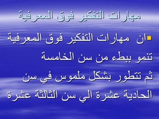 ‫المعرفي‬ ‫فوق‬ ‫التفكير‬ ‫مهارات‬‫ة‬
‫المعر‬ ‫فوق‬ ‫التفكير‬ ‫مهارات‬ ‫ان‬‫فية‬
‫الخامسة‬ ‫سن‬ ‫من‬ ‫ببطء‬ ‫تنمو‬
‫س‬ ‫في‬ ‫ملموس‬ ‫بشكل‬ ‫تتطور‬ ‫ثم‬‫ن‬
‫ع‬ ‫الثالثة‬ ‫سن‬ ‫الي‬ ‫عشرة‬ ‫الحادية‬‫شرة‬
 