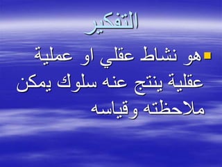 ‫التفكير‬
‫عملية‬ ‫او‬ ‫عقلي‬ ‫نشاط‬ ‫هو‬
‫ي‬ ‫سلوك‬ ‫عنه‬ ‫ينتج‬ ‫عقلية‬‫مكن‬
‫وقياسه‬ ‫مالحظته‬
 