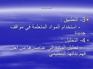 *****
3-‫التطبيق‬:
-‫مواقف‬ ‫في‬ ‫المتعلمة‬ ‫المواد‬ ‫استخدام‬
‫جديدة‬
•4-‫التحليل‬:
-‫اجل‬ ‫من‬ ‫عناصرها‬ ‫الي‬ ‫المادة‬ ‫تحليل‬
‫التنظيمي‬ ‫بنائها‬ ‫فهم‬
 
