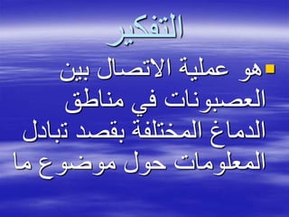 ‫التفكير‬
‫بين‬ ‫االتصال‬ ‫عملية‬ ‫هو‬
‫مناطق‬ ‫في‬ ‫العصبونات‬
‫ت‬ ‫بقصد‬ ‫المختلفة‬ ‫الدماغ‬‫بادل‬
‫ما‬ ‫موضوع‬ ‫حول‬ ‫المعلومات‬
 