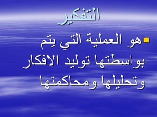 ‫التفكير‬
‫يتم‬ ‫التي‬ ‫العملية‬ ‫هو‬
‫االفك‬ ‫توليد‬ ‫بواسطتها‬‫ار‬
‫ومحاكمتها‬ ‫وتحليلها‬
 