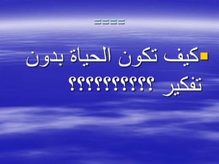 ====
‫بدو‬ ‫الحياة‬ ‫تكون‬ ‫كيف‬‫ن‬
‫؟؟؟؟؟؟؟؟؟؟‬ ‫تفكير‬
 