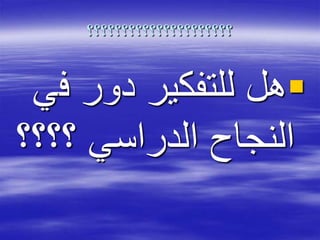 ‫؟؟؟؟؟؟؟؟؟؟؟؟؟؟؟؟؟؟؟؟؟‬
‫ف‬ ‫دور‬ ‫للتفكير‬ ‫هل‬‫ي‬
‫؟؟؟؟‬ ‫الدراسي‬ ‫النجاح‬
 