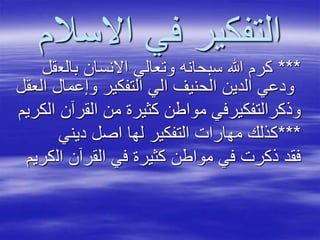 ‫االسال‬ ‫في‬ ‫التفكير‬‫م‬
***‫بالع‬ ‫االنسان‬ ‫وتعالي‬ ‫سبحانه‬ ‫هللا‬ ‫كرم‬‫قل‬
‫وإعمال‬ ‫التفكير‬ ‫الي‬ ‫الحنيف‬ ‫الدين‬ ‫ودعي‬‫العقل‬
‫ا‬ ‫القرآن‬ ‫من‬ ‫كثيرة‬ ‫مواطن‬ ‫وذكرالتفكيرفي‬‫لكريم‬
***‫ديني‬ ‫اصل‬ ‫لها‬ ‫التفكير‬ ‫مهارات‬ ‫كذلك‬
‫ال‬ ‫القرآن‬ ‫في‬ ‫كثيرة‬ ‫مواطن‬ ‫في‬ ‫ذكرت‬ ‫فقد‬‫كريم‬
 